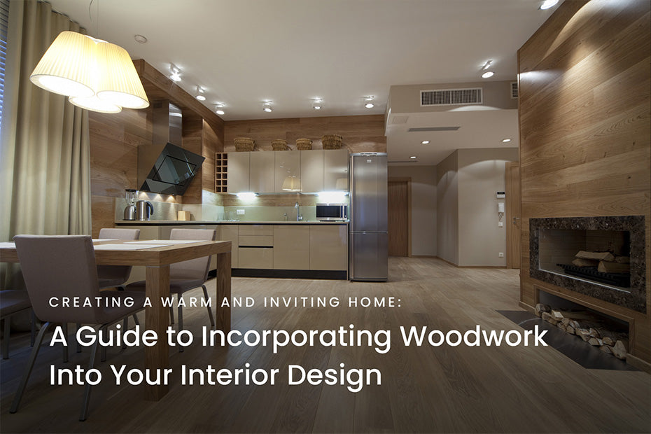 Creating a Warm and Inviting Home: A Guide to Incorporating Woodwork into Your Interior Design